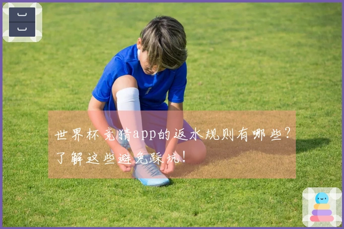 世界杯竞猜app的返水规则有哪些？了解这些避免踩坑！