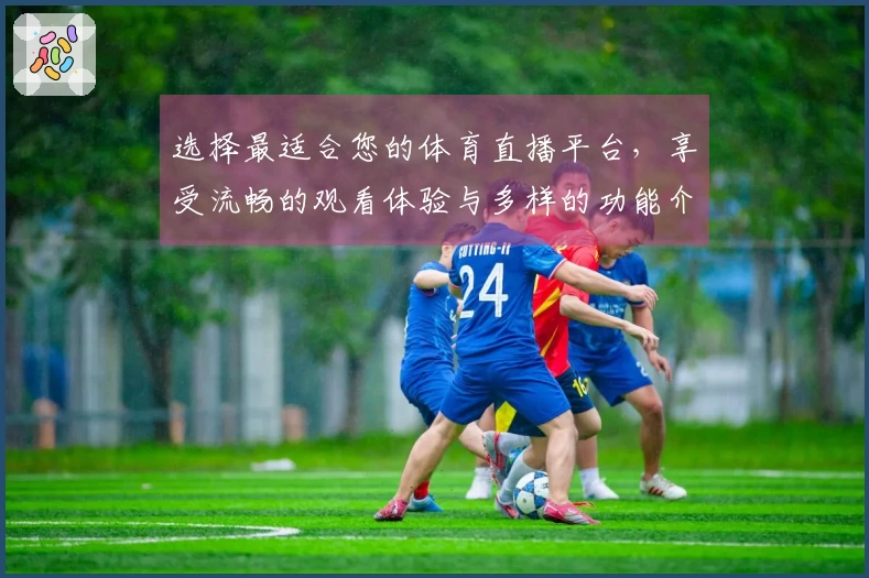 选择最适合您的体育直播平台，享受流畅的观看体验与多样的功能介绍