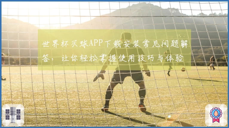 世界杯买球APP下载安装常见问题解答，让你轻松掌握使用技巧与体验分享