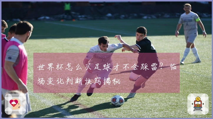 世界杯怎么买足球才不会踩雷？临场变化判断诀窍揭秘
