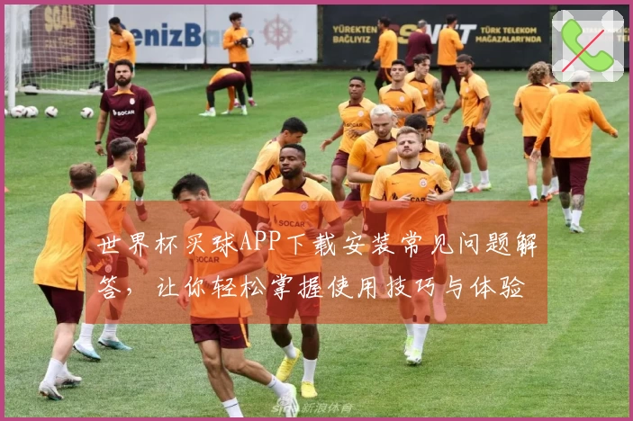 世界杯买球APP下载安装常见问题解答，让你轻松掌握使用技巧与体验分享