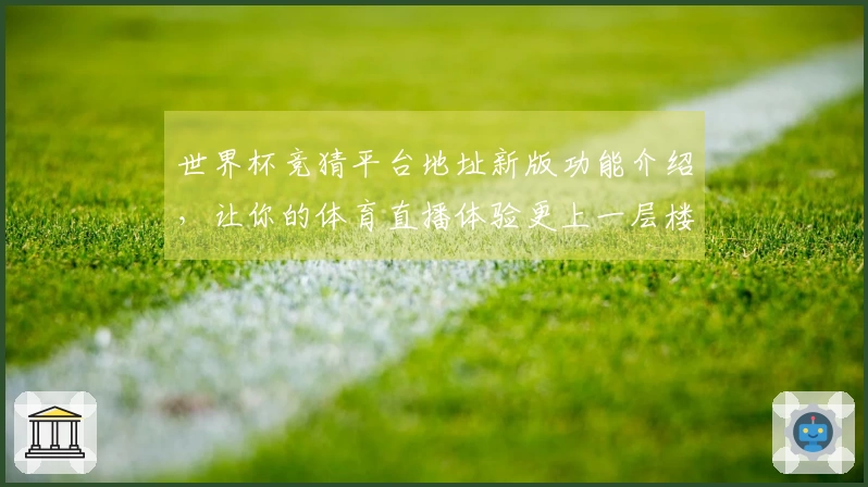 世界杯竞猜平台地址新版功能介绍，让你的体育直播体验更上一层楼