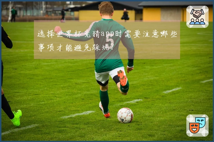 选择世界杯竞猜app时需要注意哪些事项才能避免踩坑？