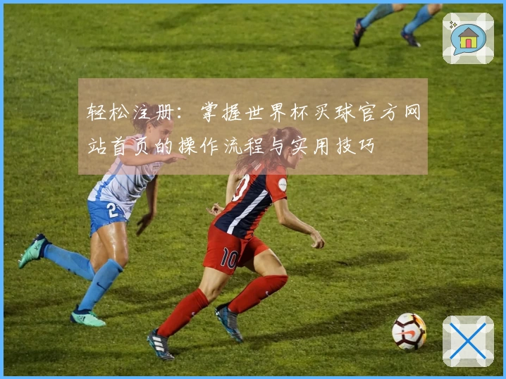 轻松注册：掌握世界杯买球官方网站首页的操作流程与实用技巧