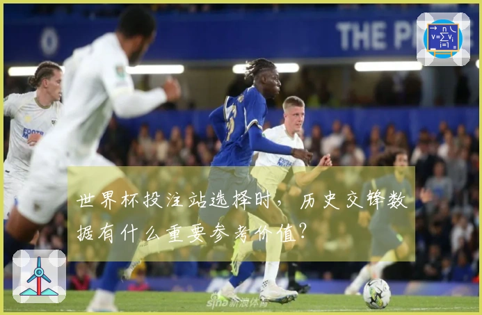 世界杯投注站选择时，历史交锋数据有什么重要参考价值？