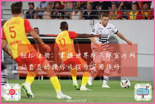轻松注册：掌握世界杯买球官方网站首页的操作流程与实用技巧