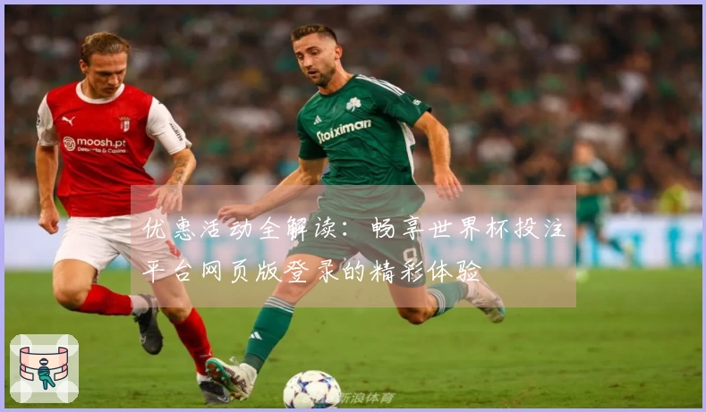 优惠活动全解读：畅享世界杯投注平台网页版登录的精彩体验