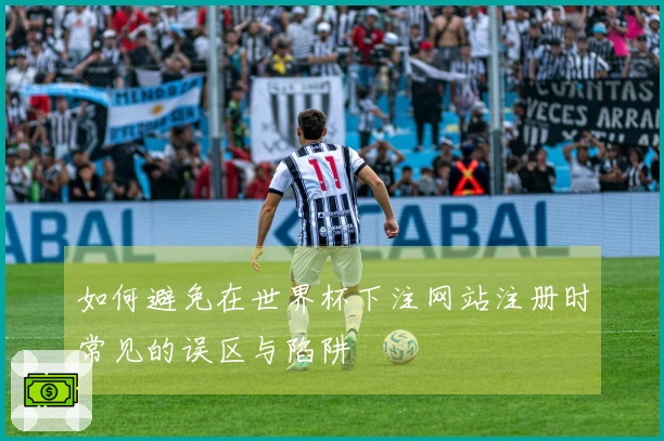 如何避免在世界杯下注网站注册时常见的误区与陷阱