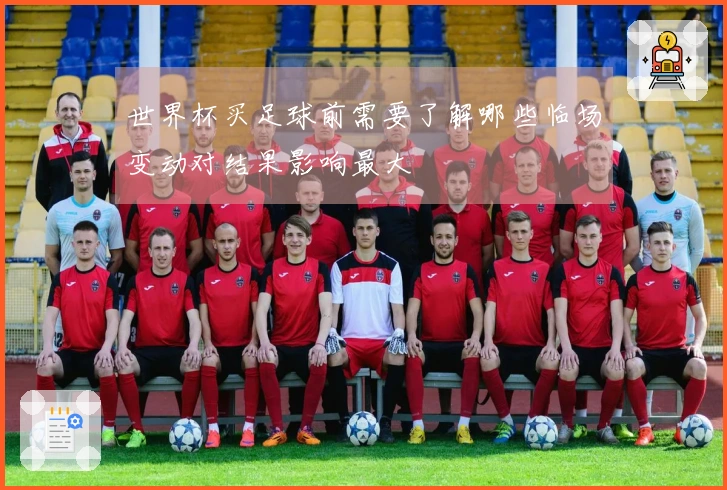 世界杯买足球前需要了解哪些临场变动对结果影响最大