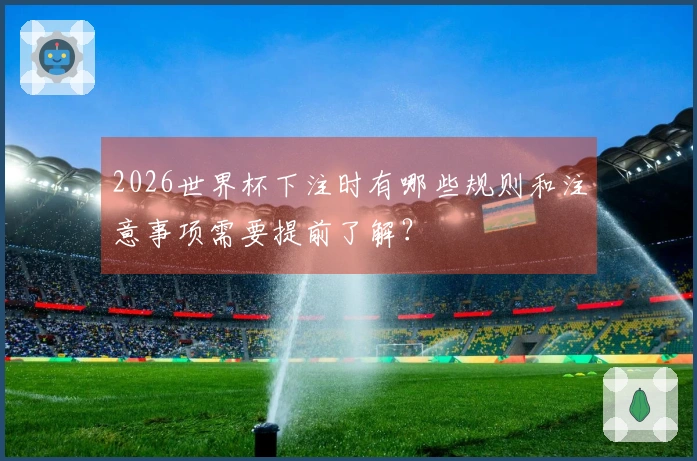 2026世界杯下注时有哪些规则和注意事项需要提前了解？