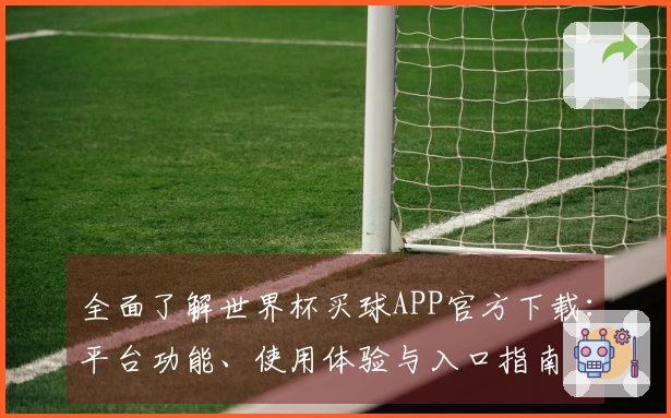 全面了解世界杯买球APP官方下载：平台功能、使用体验与入口指南