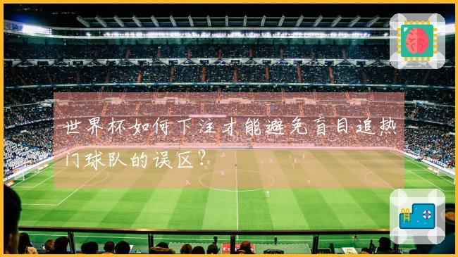 世界杯如何下注才能避免盲目追热门球队的误区？