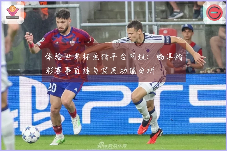体验世界杯竞猜平台网址：畅享精彩赛事直播与实用功能分析