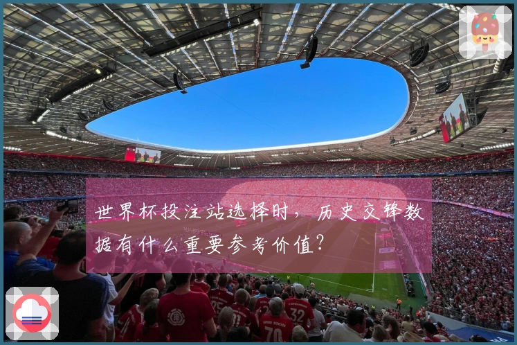 世界杯投注站选择时，历史交锋数据有什么重要参考价值？
