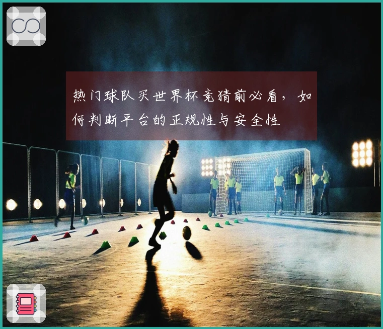 热门球队买世界杯竞猜前必看，如何判断平台的正规性与安全性