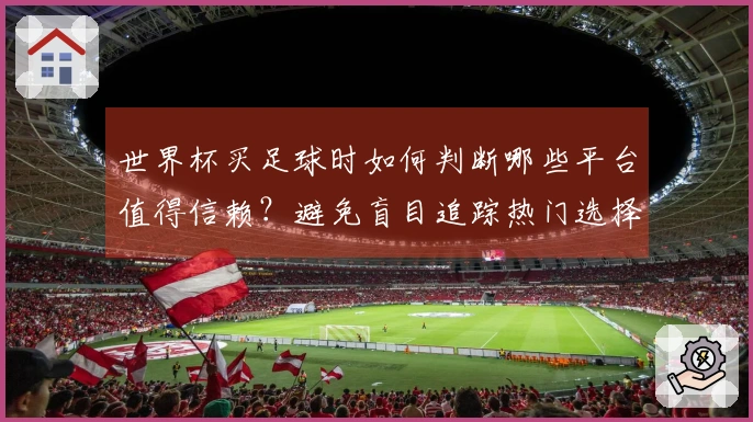 世界杯买足球时如何判断哪些平台值得信赖？避免盲目追踪热门选择！