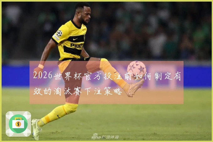 2026世界杯官方投注前如何制定有效的淘汰赛下注策略