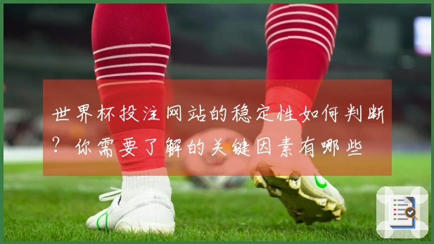 世界杯投注网站的稳定性如何判断？你需要了解的关键因素有哪些