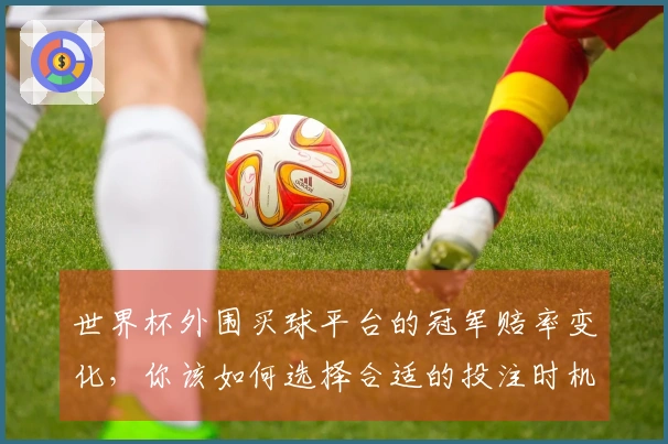 世界杯外围买球平台的冠军赔率变化，你该如何选择合适的投注时机？