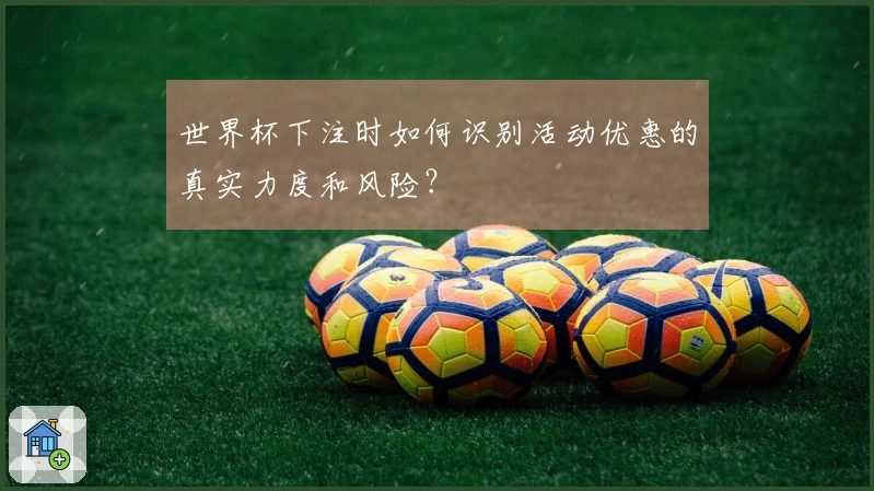 世界杯下注时如何识别活动优惠的真实力度和风险？