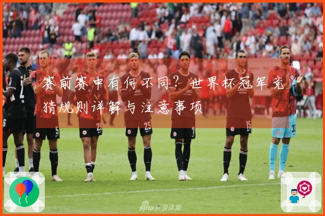 赛前赛中有何不同？世界杯冠军竞猜规则详解与注意事项