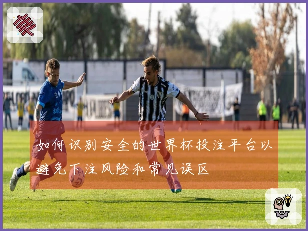 如何识别安全的世界杯投注平台以避免下注风险和常见误区